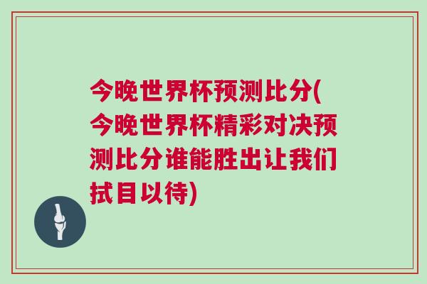 今晚世界杯預測比分(今晚世界杯精彩對決預測比分誰能勝出讓我們拭目以待)