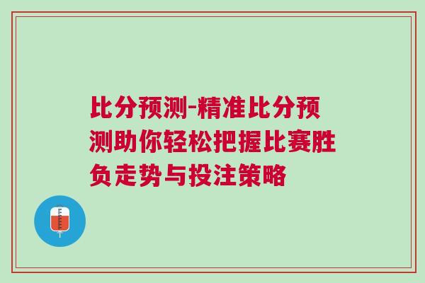 比分預(yù)測-精準(zhǔn)比分預(yù)測助你輕松把握比賽勝負(fù)走勢與投注策略