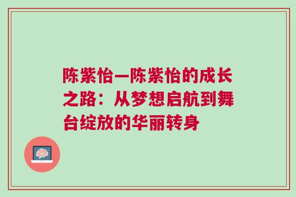 陳紫怡—陳紫怡的成長(zhǎng)之路：從夢(mèng)想啟航到舞臺(tái)綻放的華麗轉(zhuǎn)身