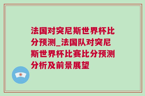 法國(guó)對(duì)突尼斯世界杯比分預(yù)測(cè)_法國(guó)隊(duì)對(duì)突尼斯世界杯比賽比分預(yù)測(cè)分析及前景展望