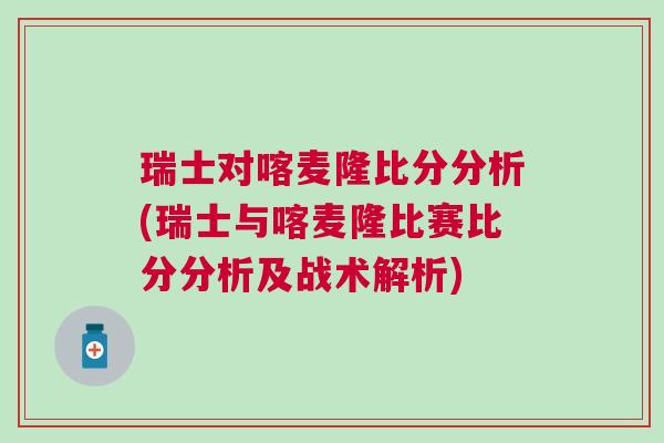 瑞士對(duì)喀麥隆比分分析(瑞士與喀麥隆比賽比分分析及戰(zhàn)術(shù)解析)