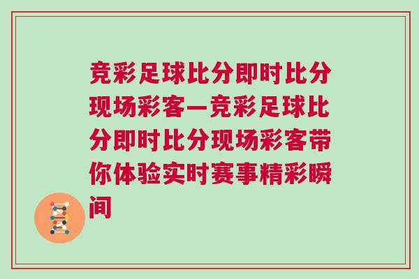 競彩足球比分即時比分現場彩客—競彩足球比分即時比分現場彩客帶你體驗實時賽事精彩瞬間