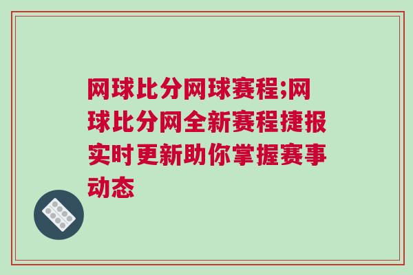 網(wǎng)球比分網(wǎng)球賽程;網(wǎng)球比分網(wǎng)全新賽程捷報實時更新助你掌握賽事動態(tài)