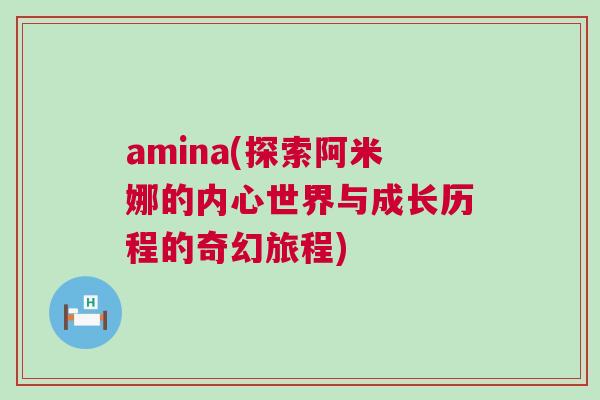 amina(探索阿米娜的內(nèi)心世界與成長歷程的奇幻旅程)