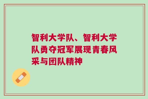 智利大學隊、智利大學隊勇奪冠軍展現青春風采與團隊精神