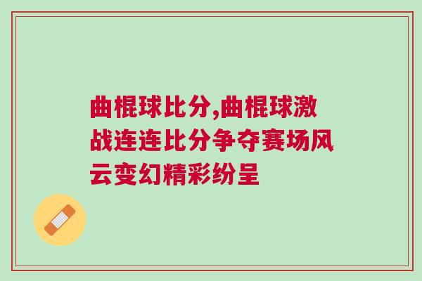 曲棍球比分,曲棍球激戰(zhàn)連連比分爭奪賽場風(fēng)云變幻精彩紛呈
