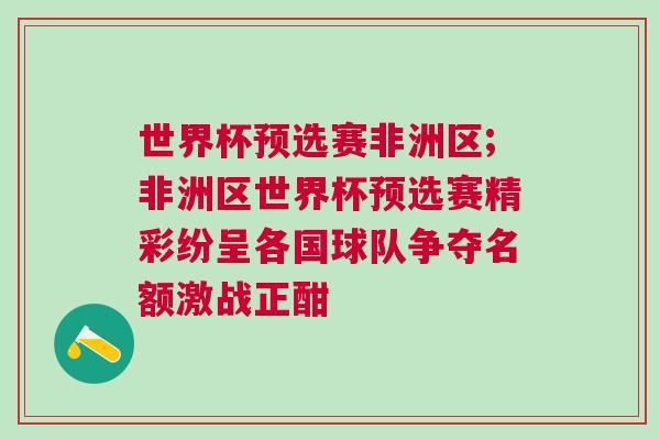 世界杯預(yù)選賽非洲區(qū);非洲區(qū)世界杯預(yù)選賽精彩紛呈各國球隊爭奪名額激戰(zhàn)正酣