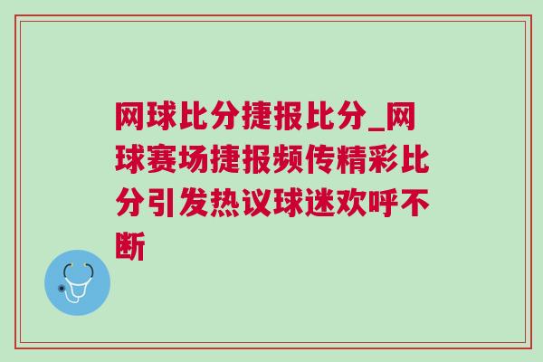 網(wǎng)球比分捷報比分_網(wǎng)球賽場捷報頻傳精彩比分引發(fā)熱議球迷歡呼不斷