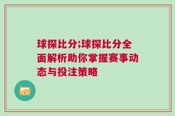 球探比分;球探比分全面解析助你掌握賽事動態(tài)與投注策略