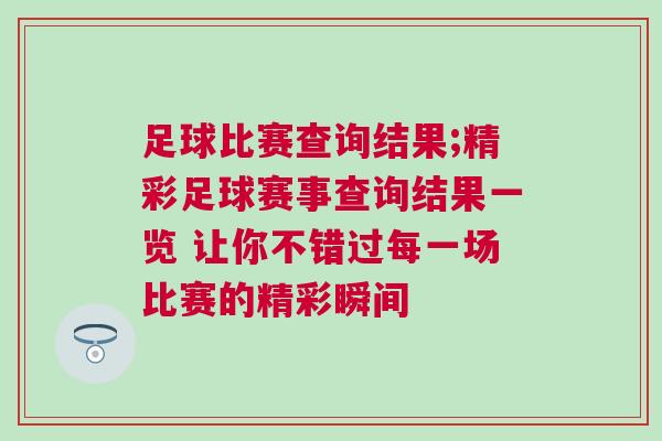 足球比賽查詢結(jié)果;精彩足球賽事查詢結(jié)果一覽 讓你不錯過每一場比賽的精彩瞬間