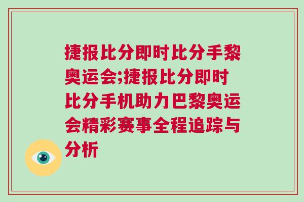 捷報(bào)比分即時(shí)比分手黎奧運(yùn)會;捷報(bào)比分即時(shí)比分手機(jī)助力巴黎奧運(yùn)會精彩賽事全程追蹤與分析