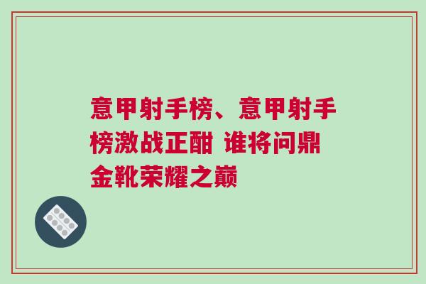 意甲射手榜、意甲射手榜激戰(zhàn)正酣 誰(shuí)將問(wèn)鼎金靴榮耀之巔
