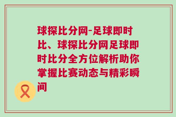 球探比分網-足球即時比、球探比分網足球即時比分全方位解析助你掌握比賽動態與精彩瞬間