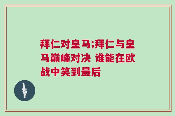 拜仁對皇馬;拜仁與皇馬巔峰對決 誰能在歐戰中笑到最后