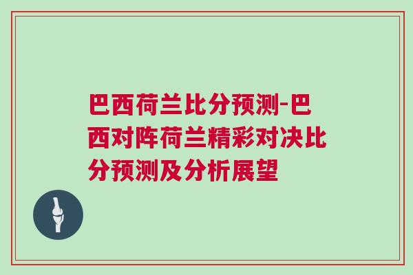巴西荷蘭比分預測-巴西對陣荷蘭精彩對決比分預測及分析展望