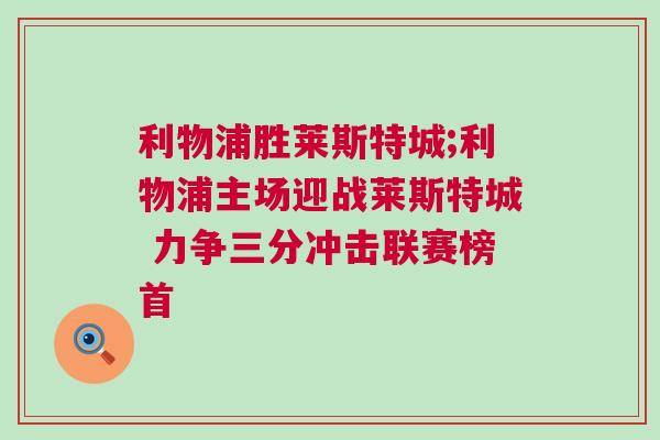 利物浦勝萊斯特城;利物浦主場迎戰(zhàn)萊斯特城 力爭三分沖擊聯(lián)賽榜首