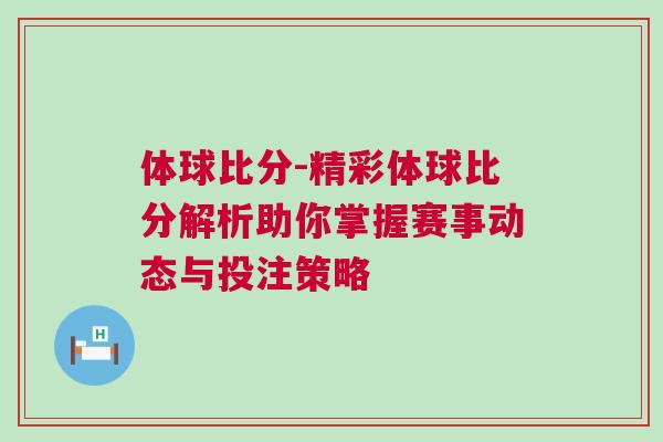 體球比分-精彩體球比分解析助你掌握賽事動態(tài)與投注策略