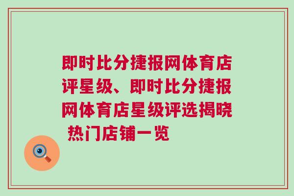 即時比分捷報網體育店評星級、即時比分捷報網體育店星級評選揭曉 熱門店鋪一覽