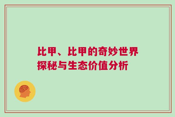 比甲、比甲的奇妙世界探秘與生態(tài)價值分析