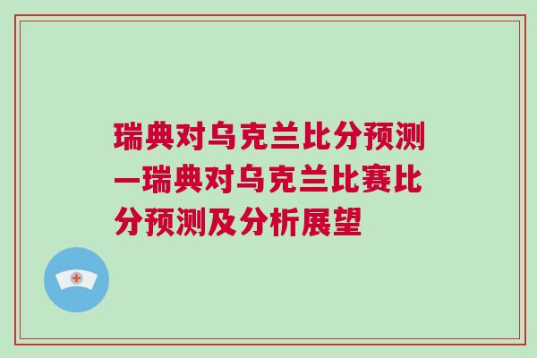 瑞典對烏克蘭比分預(yù)測—瑞典對烏克蘭比賽比分預(yù)測及分析展望