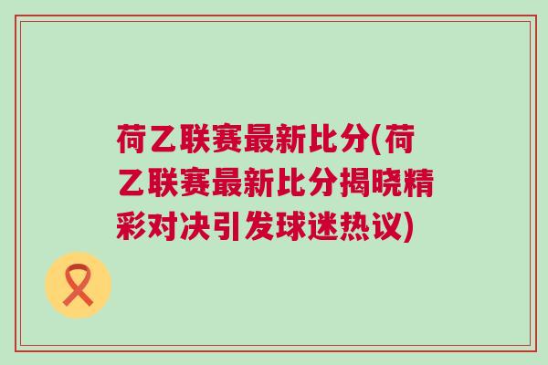 荷乙聯(lián)賽最新比分(荷乙聯(lián)賽最新比分揭曉精彩對決引發(fā)球迷熱議)