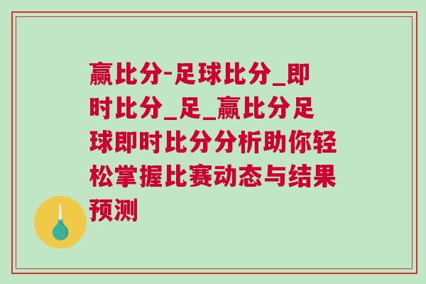 贏比分-足球比分_即時(shí)比分_足_贏比分足球即時(shí)比分分析助你輕松掌握比賽動(dòng)態(tài)與結(jié)果預(yù)測(cè)