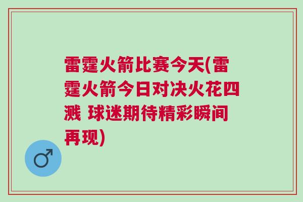 雷霆火箭比賽今天(雷霆火箭今日對決火花四濺 球迷期待精彩瞬間再現(xiàn))