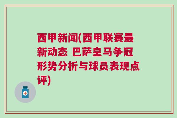 西甲新聞(西甲聯賽最新動態 巴薩皇馬爭冠形勢分析與球員表現點評)