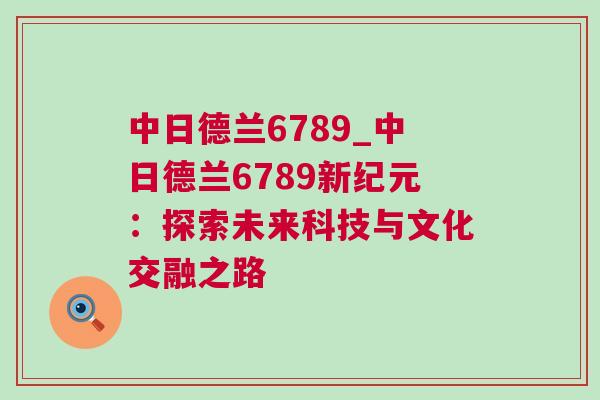 中日德蘭6789_中日德蘭6789新紀元：探索未來科技與文化交融之路