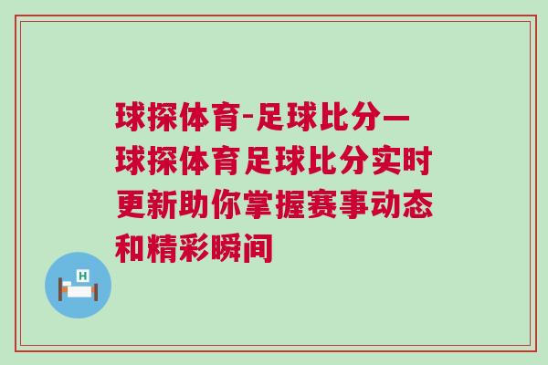 球探體育-足球比分—球探體育足球比分實時更新助你掌握賽事動態和精彩瞬間