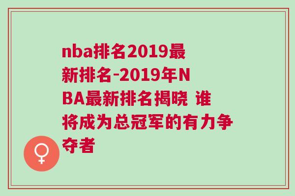 nba排名2019最新排名-2019年NBA最新排名揭曉 誰(shuí)將成為總冠軍的有力爭(zhēng)奪者