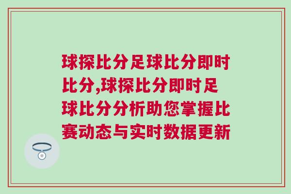 球探比分足球比分即時比分,球探比分即時足球比分分析助您掌握比賽動態(tài)與實時數(shù)據(jù)更新