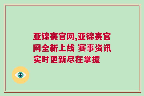 亞錦賽官網(wǎng),亞錦賽官網(wǎng)全新上線 賽事資訊實(shí)時(shí)更新盡在掌握