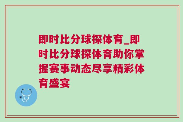 即時比分球探體育_即時比分球探體育助你掌握賽事動態(tài)盡享精彩體育盛宴