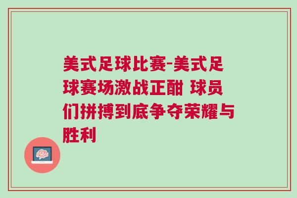 美式足球比賽-美式足球賽場激戰正酣 球員們拼搏到底爭奪榮耀與勝利