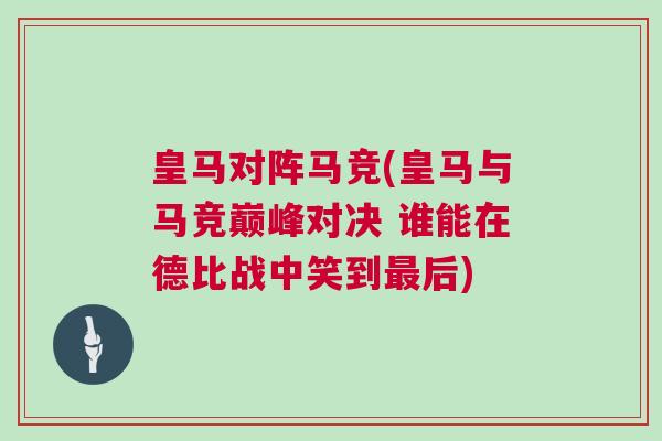 皇馬對陣馬競(皇馬與馬競巔峰對決 誰能在德比戰中笑到最后)
