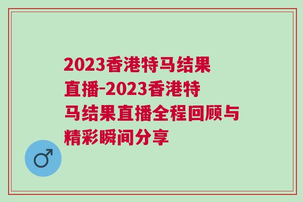 2023香港特馬結果直播-2023香港特馬結果直播全程回顧與精彩瞬間分享