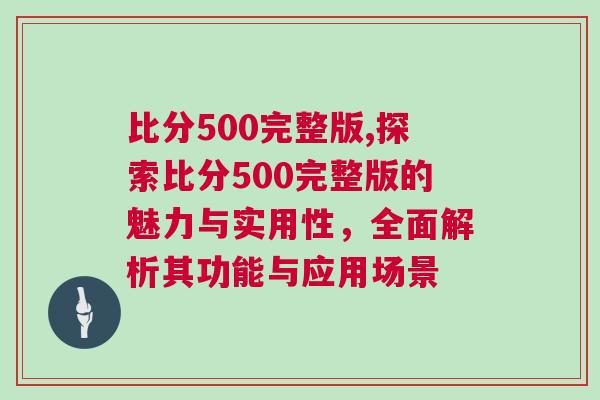 比分500完整版,探索比分500完整版的魅力與實用性，全面解析其功能與應用場景
