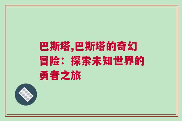巴斯塔,巴斯塔的奇幻冒險：探索未知世界的勇者之旅