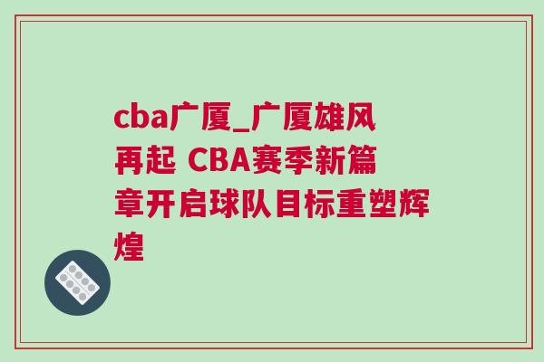 cba廣廈_廣廈雄風再起 CBA賽季新篇章開啟球隊目標重塑輝煌