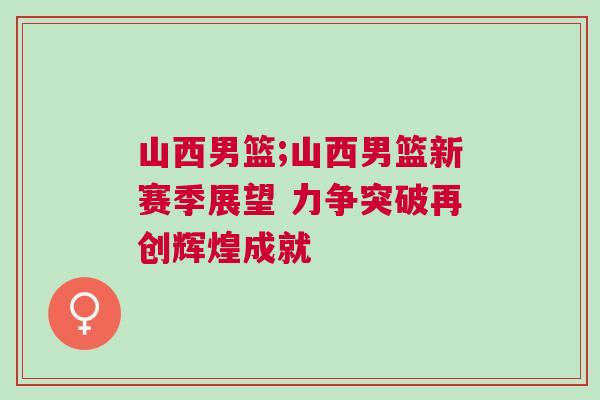 山西男籃;山西男籃新賽季展望 力爭突破再創輝煌成就