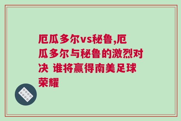 厄瓜多爾vs秘魯,厄瓜多爾與秘魯?shù)募ち覍?duì)決 誰將贏得南美足球榮耀