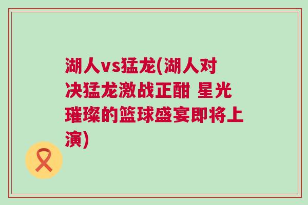 湖人vs猛龍(湖人對(duì)決猛龍激戰(zhàn)正酣 星光璀璨的籃球盛宴即將上演)