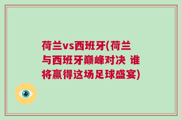 荷蘭vs西班牙(荷蘭與西班牙巔峰對(duì)決 誰將贏得這場(chǎng)足球盛宴)