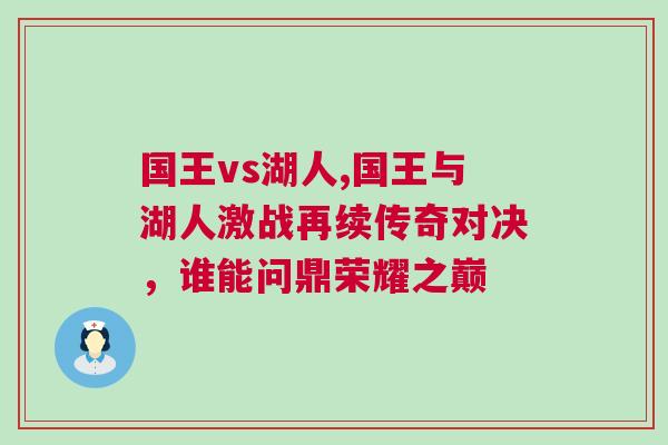 國王vs湖人,國王與湖人激戰(zhàn)再續(xù)傳奇對決，誰能問鼎榮耀之巔