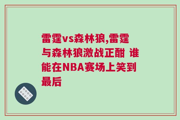 雷霆vs森林狼,雷霆與森林狼激戰(zhàn)正酣 誰(shuí)能在NBA賽場(chǎng)上笑到最后