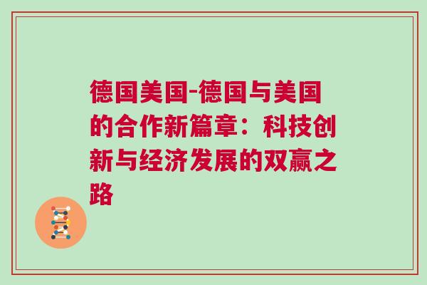 德國美國-德國與美國的合作新篇章：科技創新與經濟發展的雙贏之路