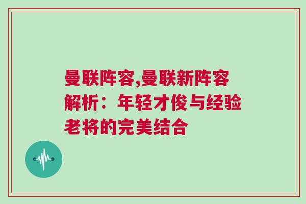 曼聯(lián)陣容,曼聯(lián)新陣容解析：年輕才俊與經(jīng)驗老將的完美結(jié)合