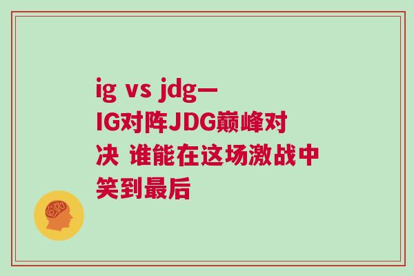 ig vs jdg—IG對陣JDG巔峰對決 誰能在這場激戰中笑到最后