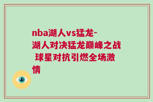 nba湖人vs猛龍-湖人對決猛龍巔峰之戰 球星對抗引燃全場激情 nba湖人vs猛龍-湖人對決猛龍巔峰之戰 球星對抗引燃全場激情